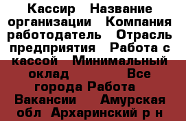 Кассир › Название организации ­ Компания-работодатель › Отрасль предприятия ­ Работа с кассой › Минимальный оклад ­ 14 000 - Все города Работа » Вакансии   . Амурская обл.,Архаринский р-н